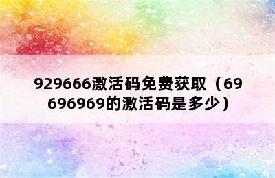 929666激活码免费获取（69696969的激活码是多少）