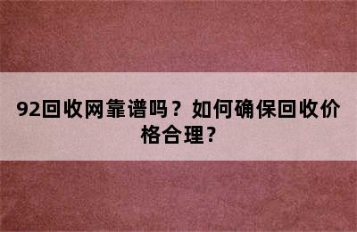 92回收网靠谱吗？如何确保回收价格合理？