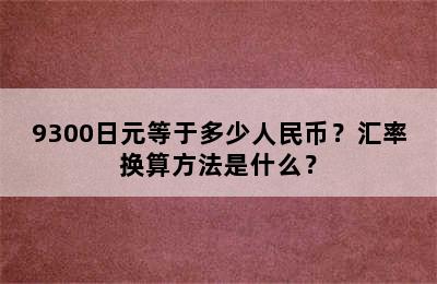 9300日元等于多少人民币？汇率换算方法是什么？