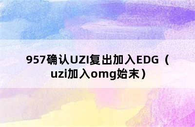 957确认UZI复出加入EDG（uzi加入omg始末）