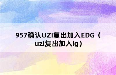 957确认UZI复出加入EDG（uzi复出加入ig）