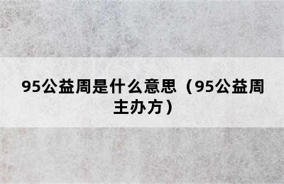 95公益周是什么意思（95公益周主办方）