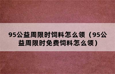 95公益周限时饲料怎么领（95公益周限时免费饲料怎么领）