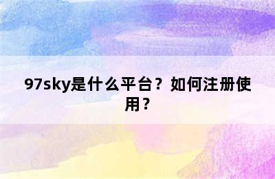 97sky是什么平台？如何注册使用？