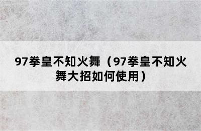 97拳皇不知火舞（97拳皇不知火舞大招如何使用）