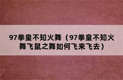 97拳皇不知火舞（97拳皇不知火舞飞鼠之舞如何飞来飞去）