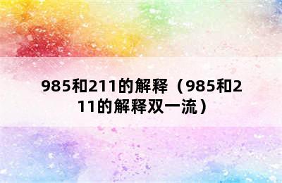 985和211的解释（985和211的解释双一流）