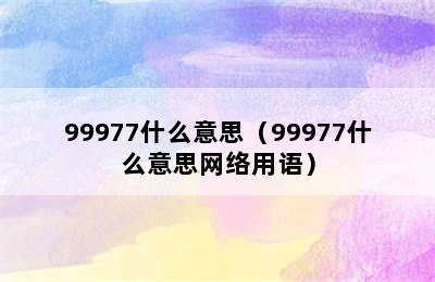 99977什么意思（99977什么意思网络用语）