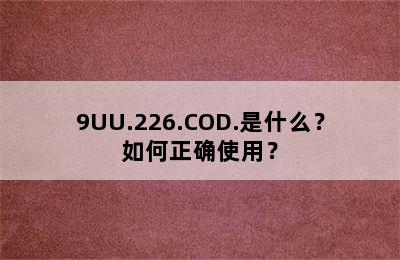 9UU.226.COD.是什么？如何正确使用？