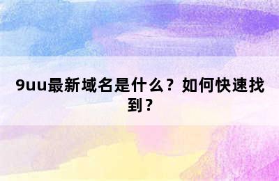 9uu最新域名是什么？如何快速找到？