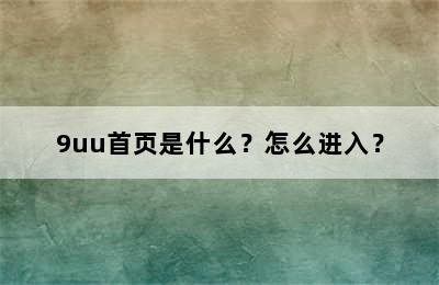 9uu首页是什么？怎么进入？