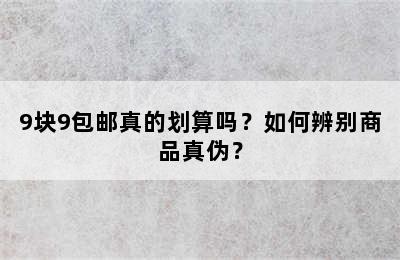 9块9包邮真的划算吗？如何辨别商品真伪？