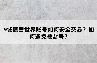 9城魔兽世界账号如何安全交易？如何避免被封号？