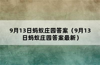 9月13日蚂蚁庄园答案（9月13日蚂蚁庄园答案最新）