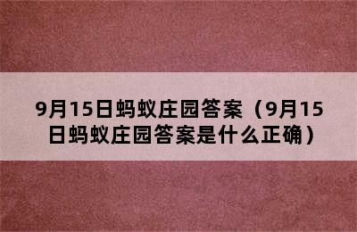 9月15日蚂蚁庄园答案（9月15日蚂蚁庄园答案是什么正确）