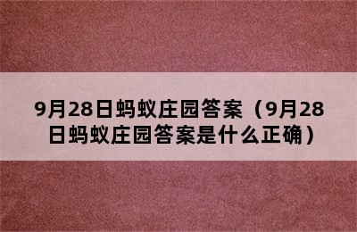 9月28日蚂蚁庄园答案（9月28日蚂蚁庄园答案是什么正确）