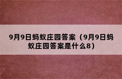 9月9日蚂蚁庄园答案（9月9日蚂蚁庄园答案是什么8）