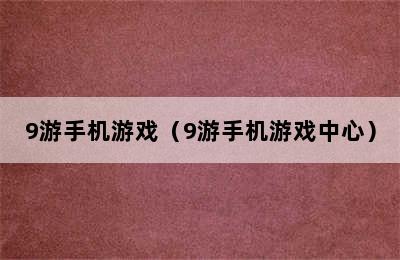 9游手机游戏（9游手机游戏中心）