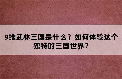 9维武林三国是什么？如何体验这个独特的三国世界？