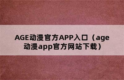 AGE动漫官方APP入口（age动漫app官方网站下载）