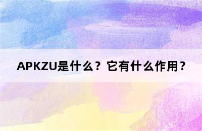 APKZU是什么？它有什么作用？