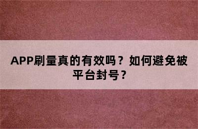 APP刷量真的有效吗？如何避免被平台封号？