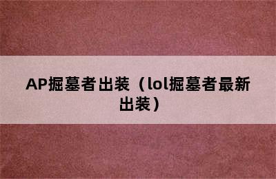 AP掘墓者出装（lol掘墓者最新出装）