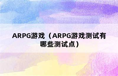 ARPG游戏（ARPG游戏测试有哪些测试点）