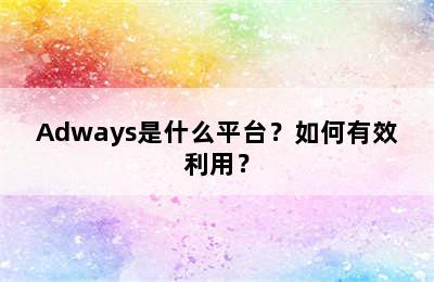 Adways是什么平台？如何有效利用？