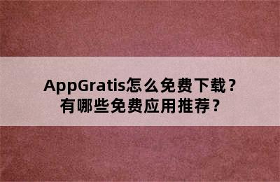 AppGratis怎么免费下载？有哪些免费应用推荐？