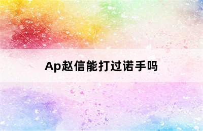 Ap赵信能打过诺手吗