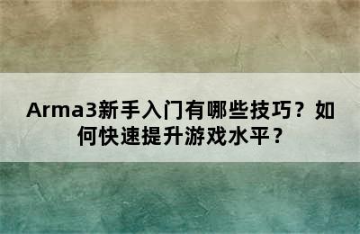 Arma3新手入门有哪些技巧？如何快速提升游戏水平？