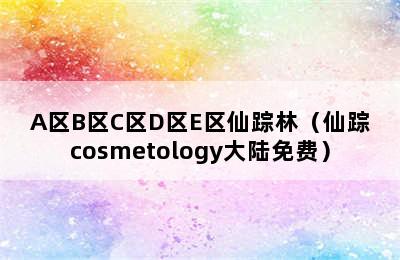 A区B区C区D区E区仙踪林（仙踪cosmetology大陆免费）