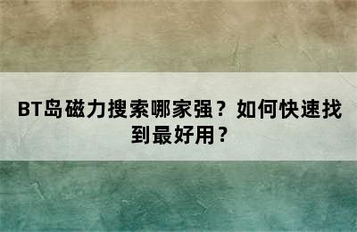 BT岛磁力搜索哪家强？如何快速找到最好用？