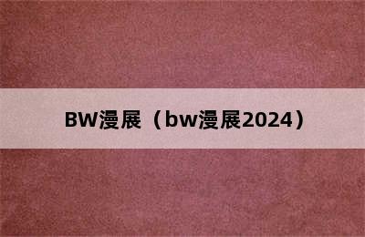 BW漫展（bw漫展2024）