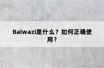 Baiwazi是什么？如何正确使用？