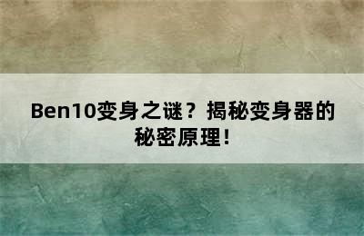 Ben10变身之谜？揭秘变身器的秘密原理！