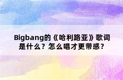 Bigbang的《哈利路亚》歌词是什么？怎么唱才更带感？