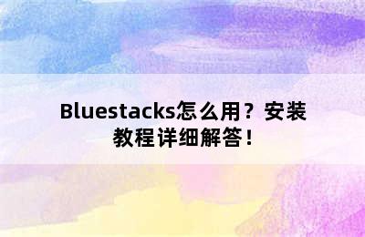 Bluestacks怎么用？安装教程详细解答！