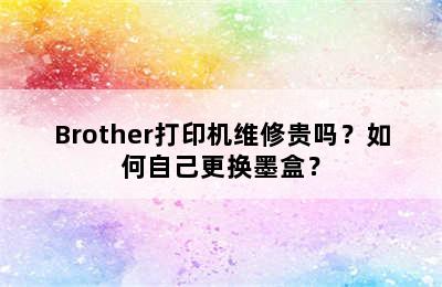 Brother打印机维修贵吗？如何自己更换墨盒？