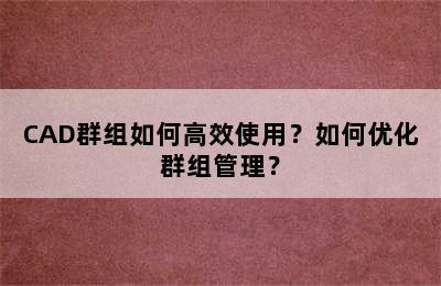 CAD群组如何高效使用？如何优化群组管理？