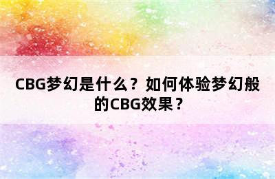 CBG梦幻是什么？如何体验梦幻般的CBG效果？