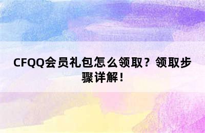 CFQQ会员礼包怎么领取？领取步骤详解！