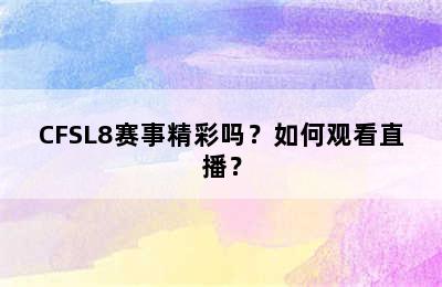 CFSL8赛事精彩吗？如何观看直播？