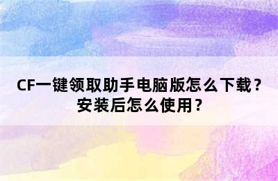 CF一键领取助手电脑版怎么下载？安装后怎么使用？