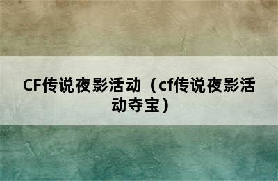 CF传说夜影活动（cf传说夜影活动夺宝）