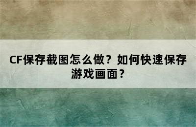 CF保存截图怎么做？如何快速保存游戏画面？