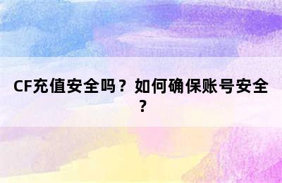 CF充值安全吗？如何确保账号安全？