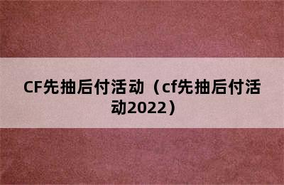 CF先抽后付活动（cf先抽后付活动2022）