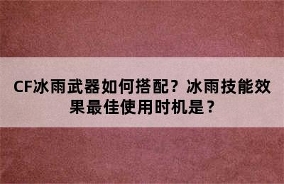 CF冰雨武器如何搭配？冰雨技能效果最佳使用时机是？